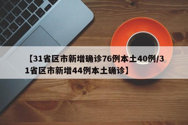 【31省区市新增确诊76例本土40例/31省区市新增44例本土确诊】