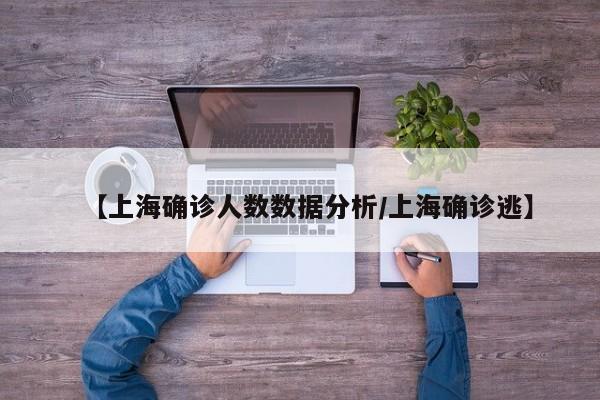 【上海确诊人数数据分析/上海确诊逃】