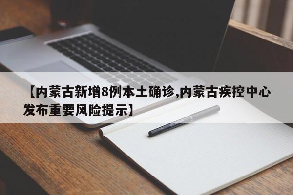 【内蒙古新增8例本土确诊,内蒙古疾控中心发布重要风险提示】