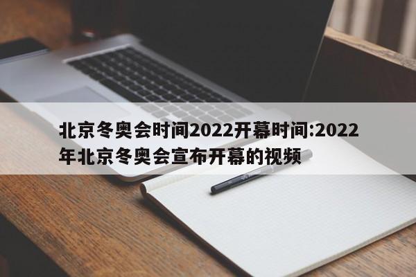 北京冬奥会时间2022开幕时间:2022年北京冬奥会宣布开幕的视频