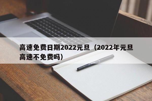 高速免费日期2022元旦（2022年元旦高速不免费吗）