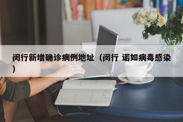 闵行新增确诊病例地址（闵行 诺如病毒感染）