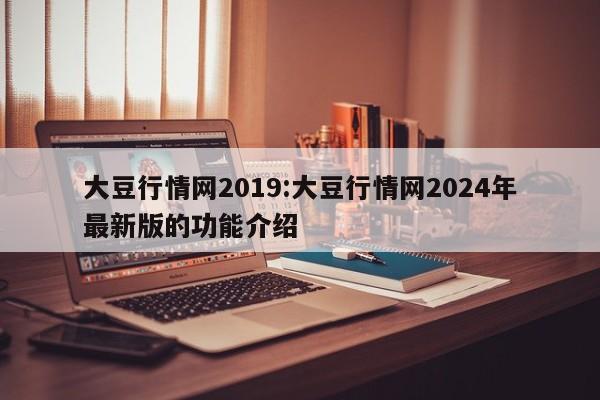 大豆行情网2019:大豆行情网2024年最新版的功能介绍