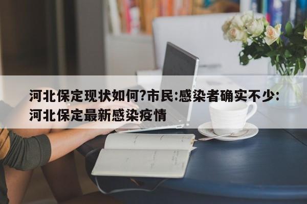河北保定现状如何?市民:感染者确实不少:河北保定最新感染疫情