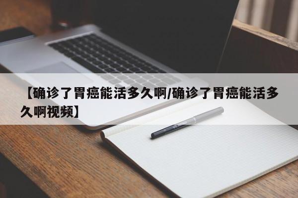 【确诊了胃癌能活多久啊/确诊了胃癌能活多久啊视频】
