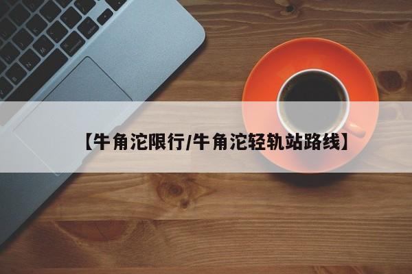 【牛角沱限行/牛角沱轻轨站路线】