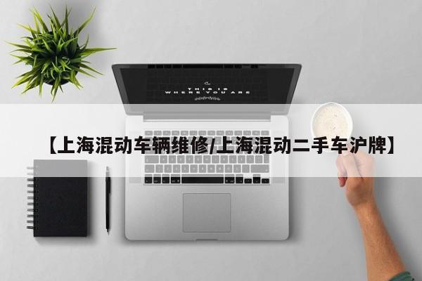 【上海混动车辆维修/上海混动二手车沪牌】