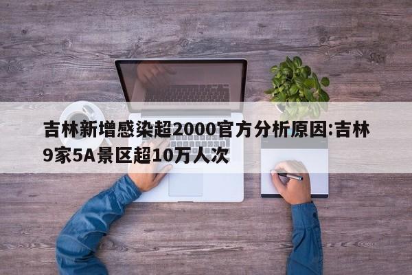 吉林新增感染超2000官方分析原因:吉林9家5A景区超10万人次