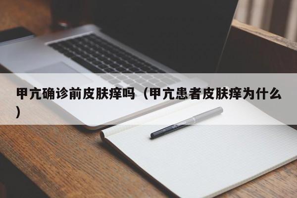 甲亢确诊前皮肤痒吗(甲亢患者皮肤痒为什么)