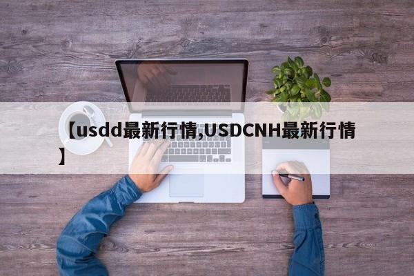 【usdd最新行情,USDCNH最新行情】