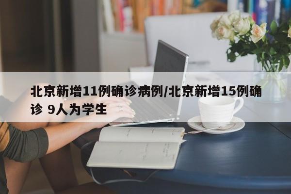 北京新增11例确诊病例/北京新增15例确诊 9人为学生