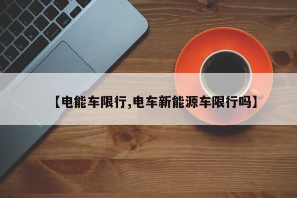 【电能车限行,电车新能源车限行吗】