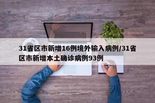 31省区市新增16例境外输入病例/31省区市新增本土确诊病例93例