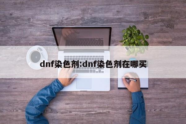 dnf染色剂:dnf染色剂在哪买