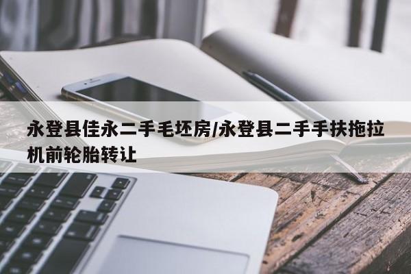永登县佳永二手毛坯房/永登县二手手扶拖拉机前轮胎转让
