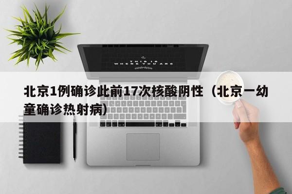 北京1例确诊此前17次核酸阴性（北京一幼童确诊热射病）