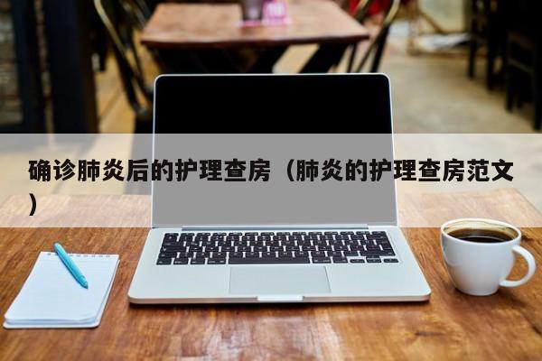 确诊肺炎后的护理查房（肺炎的护理查房范文）