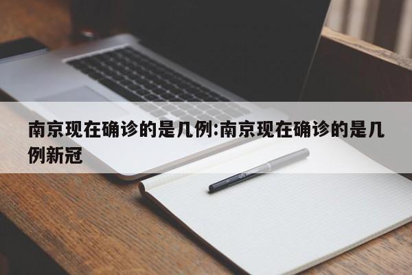 南京现在确诊的是几例:南京现在确诊的是几例新冠