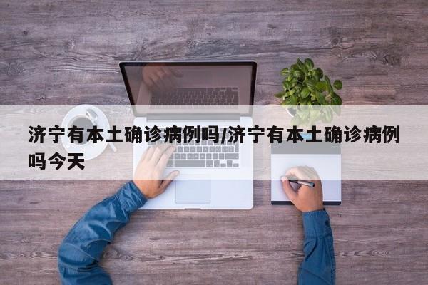济宁有本土确诊病例吗/济宁有本土确诊病例吗今天