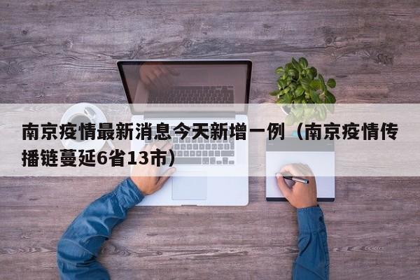 南京疫情最新消息今天新增一例（南京疫情传播链蔓延6省13市）