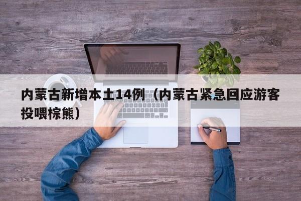 内蒙古新增本土14例（内蒙古紧急回应游客投喂棕熊）