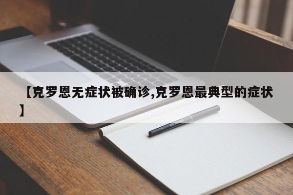 【克罗恩无症状被确诊,克罗恩最典型的症状】