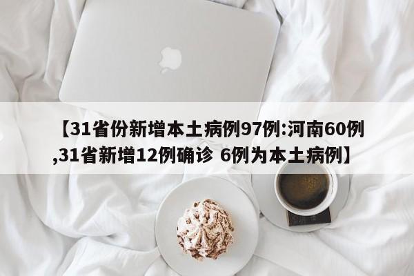 【31省份新增本土病例97例:河南60例,31省新增12例确诊 6例为本土病例】