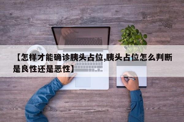 【怎样才能确诊胰头占位,胰头占位怎么判断是良性还是恶性】