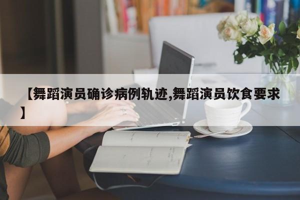 【舞蹈演员确诊病例轨迹,舞蹈演员饮食要求】