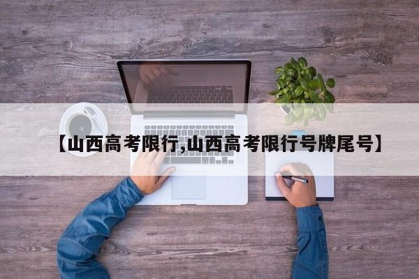 【山西高考限行,山西高考限行号牌尾号】