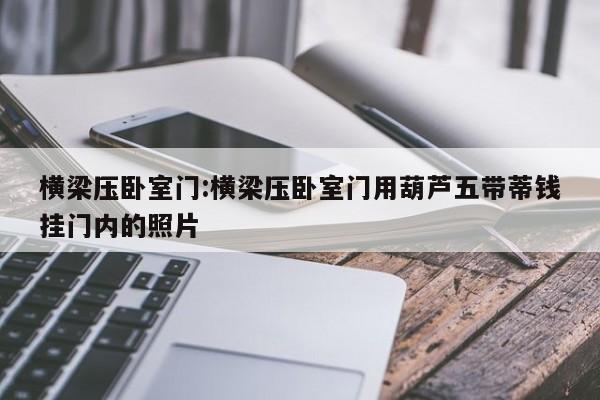 横梁压卧室门:横梁压卧室门用葫芦五带蒂钱挂门内的照片