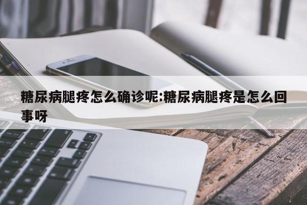 糖尿病腿疼怎么确诊呢:糖尿病腿疼是怎么回事呀