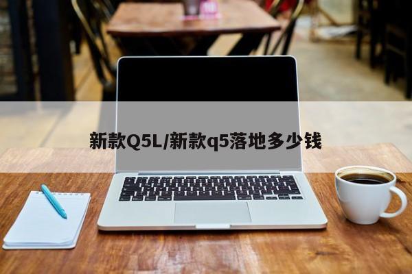 新款Q5L/新款q5落地多少钱