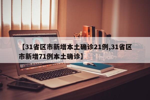 【31省区市新增本土确诊21例,31省区市新增71例本土确诊】