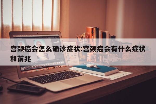 宫颈癌会怎么确诊症状:宫颈癌会有什么症状和前兆