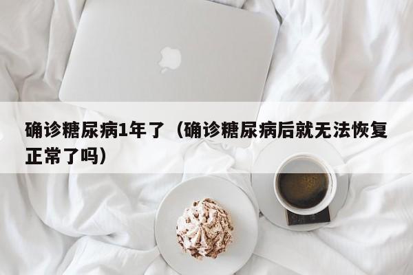 确诊糖尿病1年了（确诊糖尿病后就无法恢复正常了吗）
