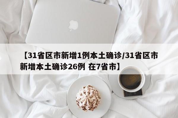 【31省区市新增1例本土确诊/31省区市新增本土确诊26例 在7省市】