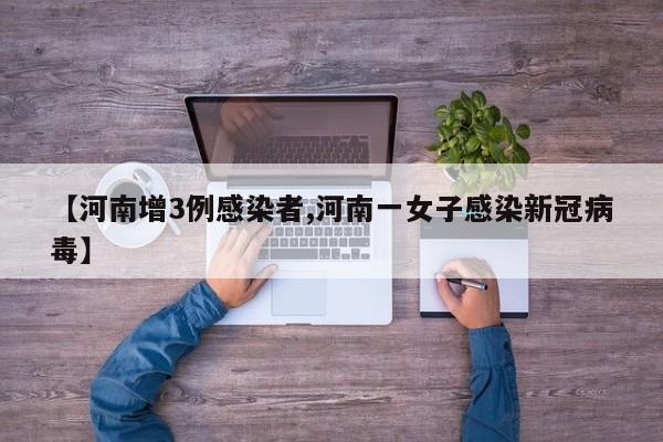 【河南增3例感染者,河南一女子感染新冠病毒】