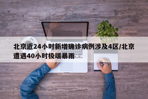 北京近24小时新增确诊病例涉及4区/北京遭遇40小时极端暴雨