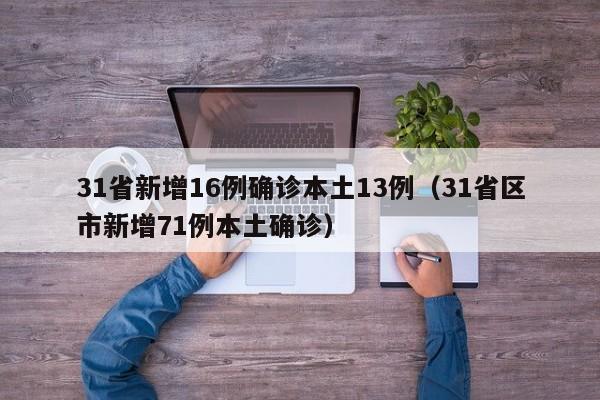 31省新增16例确诊本土13例（31省区市新增71例本土确诊）