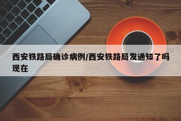 西安铁路局确诊病例/西安铁路局发通知了吗现在