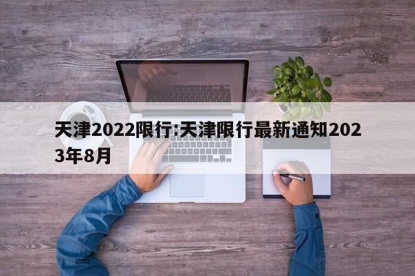 天津2022限行:天津限行最新通知2023年8月