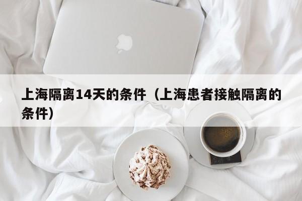 上海隔离14天的条件（上海患者接触隔离的条件）