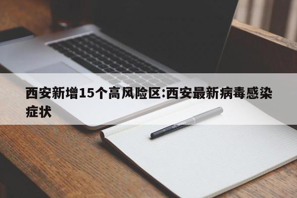 西安新增15个高风险区:西安最新病毒感染症状