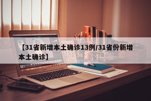 【31省新增本土确诊13例/31省份新增本土确诊】