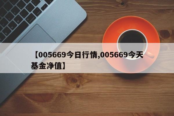 【005669今日行情,005669今天基金净值】