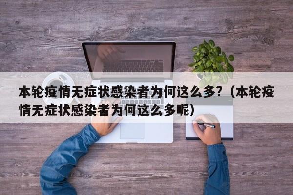 本轮疫情无症状感染者为何这么多?(本轮疫情无症状感染者为何这么多呢)