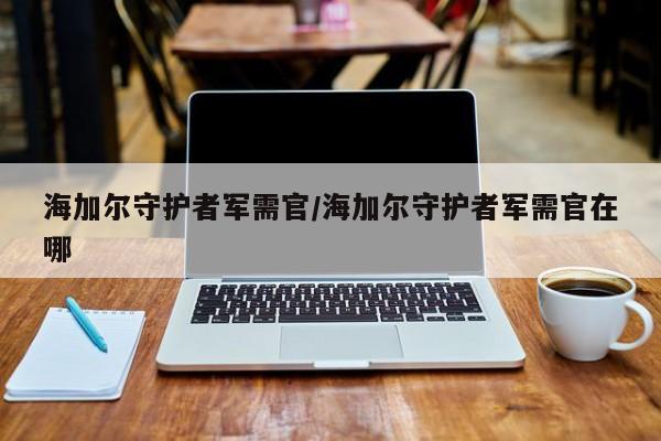 海加尔守护者军需官/海加尔守护者军需官在哪