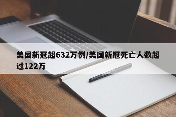 美国新冠超632万例/美国新冠死亡人数超过122万