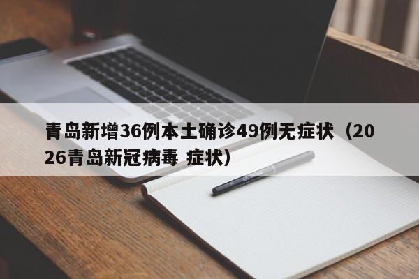 青岛新增36例本土确诊49例无症状（2026青岛新冠病毒 症状）